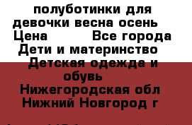 полуботинки для девочки весна-осень  › Цена ­ 400 - Все города Дети и материнство » Детская одежда и обувь   . Нижегородская обл.,Нижний Новгород г.